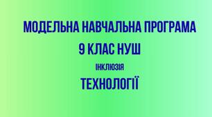 МОДЕЛЬНА НАВЧАЛЬНА ПРОГРАМА  (ІНКЛЮЗИВНА ОСВІТА)  «Технології. 9 клас НУШ»