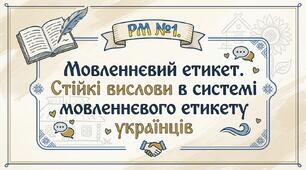 РМ №1. Мовленнєвий етикет. Стійкі вислови в системі мовленнєвого  етикету українців. Створення мінітекстів із використанням стійких мовних висловів етикетного характеру