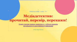 Урок-практикум «Медіадетектив: прочитай, перевір, перекажи!» (ГР 1. Усний стислий переказ медіатексту з обґрунтуванням актуальності та достовірності інформації)