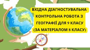 Вхідна діагностувальна контрольна робота з географії для 9 класу (за матеріалом 8 класу)