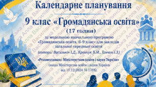 Календарно-тематичне планування. Громадянська освіта, 9 клас (17 годин) за модельною навчальною програмою «Громадянська освіта. 6-9 клас» (автори: Васильків І.Д., Кравчук В.М., Танчин І.З.)