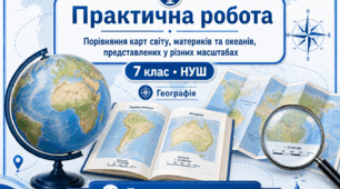 Практична робота. Порівняння карт світу, материків та океанів, представлених у різних масштабах. НУШ 7 клас