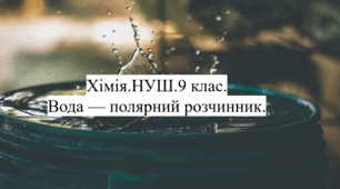 Урок "Вода-полярний розчинник"  хімія 9 клас НУШ (презентація конспекту уроку + робочий аркуш + посібник для вчителя)