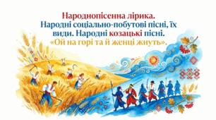 7 клас. Народнопісенна лірика. Народні соціально-побутові пісні, їх види. Народні козацькі пісні. "Ой на горі та й женці жнуть". Презентація, інфографіка, робочий аркуш