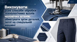 Виконувати рiзнi способи обробки технологiчних вузлiв чоловічих штанiв; обметувати зрiзи деталей, петлi на спецiальнiй машинi