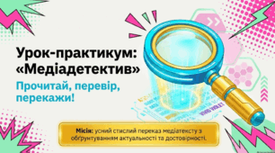 «Медіадетектив: прочитай, перевір, перекажи!» (ГР 1. Усний стислий переказ медіатексту з обґрунтуванням актуальності та достовірності інформації)