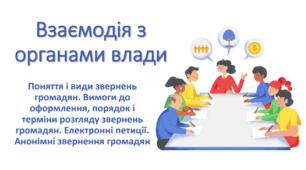 Презентація "Взаємодія з органами влади (Поняття і види звернень громадян. Вимоги до оформлення, порядок і терміни розгляду звернень громадян. Електронні петиції. Анонімні звернення громадян)"