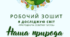 Робочий зошит Я досліджую світ (природнича освітня галузь) Наша природа. Авт. Медик А.В.