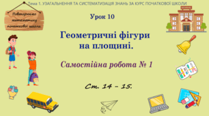 Тема 1. УЗАГАЛЬНЕННЯ ТА СИСТЕМАТИЗАЦІЯ ЗНАНЬ ЗА КУРС ПОЧАТКОВОЇ ШКОЛИ. Урок 10. Геометричні фігури на площині. САМОСТІЙНА РОБОТА 1. Ст. 14 - 15.