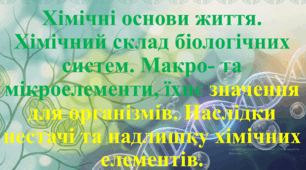9 клас. НУШ. Біологія. Методичні матеріали до уроку: Хімічні основи життя. Хімічний склад біологічних систем. Макро- та мікроелементи, їхнє значення для організмів. Наслідки нестачі та надлишку хімічних елементів.