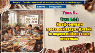Урок 3. Тема 1.1.2. Як сформувати проєктний задум «Дизайн та подача мінізакуски в етностилі». Презентація.