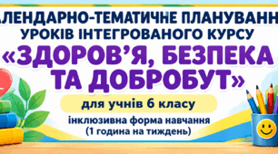 КТП уроків інтегрованого курсу «ЗДОРОВ’Я, БЕЗПЕКА ТА ДОБРОБУТ» для учнів 6 класу  інклюзивна форма навчання