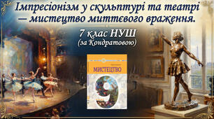 Імпресіонізм у скульптурі та театрі — мистецтво миттєвого враження. 7 клас НУШ(за Кондратовою)