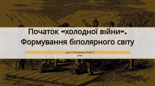 Початок «холодної війни». Формування біполярного світу