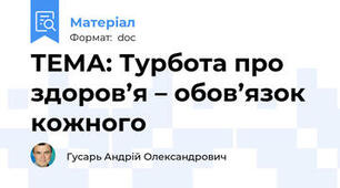 ТЕМА: Турбота про здоров’я – обов’язок кожного
