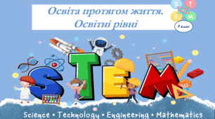 Презентація. 9 клас. STEM. Освіта протягом життя. Освітні рівні