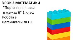 Урок з математики "Порівняння чисел в межах 6" 1 клас. Робота з цеглинками ЛЕГО. Можна використовувати для роботи з дітьми з ооп. Розроблено робочий лист до етапів уроку.