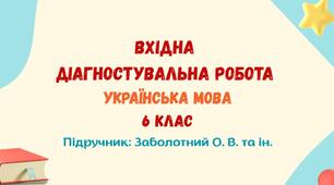 Вхідна діагностувальна робота. Українська мова. 6 клас НУШ (підручник: Заболотний О. В. та ін.)