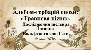 Альбом-гербарій епохи: «Травнева пісня». Дослідження шедевра Йоганна Вольфганга фон Гете(9 клас НУШ)