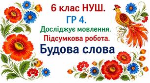 6 клас НУШ. ГР 4. Досліджує мовлення. Підсумкова робота.  Будова слова
