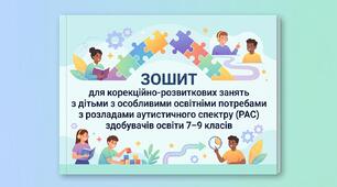 ЗОШИТ для корекційно-розвиткових занять з дітьми з особливими освітніми потребами з розладами аутистичного спектру (РАС) здобувачів освіти 7–9 класів