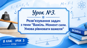 8 клас НУШ. Урок №3. Розв’язування задач з теми "Важіль. Момент сили. Умова рівноваги важеля"