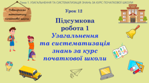 Тема 1. УЗАГАЛЬНЕННЯ ТА СИСТЕМАТИЗАЦІЯ ЗНАНЬ ЗА КУРС ПОЧАТКОВОЇ ШКОЛИ. Урок 12. Підсумкова робота 1.