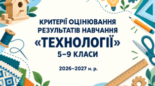 Критерії оцінювання результатів навчання з предмета «Технології» для 5–9 класів, розроблені відповідно до наказу МОН України №722.