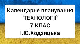 КАЛЕНДАРНО-ТЕМАТИЧНЕ ПЛАНУВАННЯ  «ТЕХНОЛОГІЇ», 7 КЛАС/І. Ю. Ходзицька