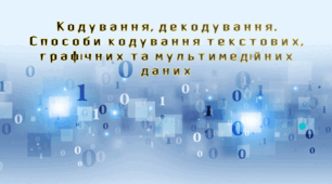 Кодування, декодування. Способи кодування текстових, графічних та мультимедійних даних