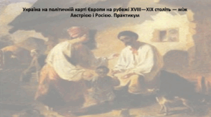 Історія: Україна і світ, 9 клас. Презентація "Україна на політичній карті Європи на рубежі XVIII—XIX століть — між Австрією і Росією. Практикум"
