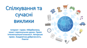 Презентація "Спілкування та сучасні виклики (Інтернет і право. Кібербезпека, захист персональних даних. Право інтелектуальної власності. Авторське право. Академічна доброчесність. Плагіат)"