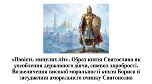 9 клас НУШ. "Повість минулих літ". Образ князя Святослава як уособлення державного діяча, символ хоробрості. Возвеличення високої моральності князя Бориса й засудження аморального вчинку Святополка. Презентація, інфографіка, робочий аркуш