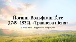 9 НУШ Йоганн Вольфганг Ґете. "Травнева пісня". Роль Й. В. Ґете в історії європейського Просвітництва. Нове розуміння природи. Ідея кохання й щастя у "Травневій пісні", ознаки фольклору у творі. Презентація, конспект, робочий аркуш