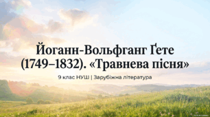 9 клас НУШ. Йоганн Вольфганг Ґете. "Травнева пісня". Роль Й. В. Ґете в історії європейського Просвітництва. Нове розуміння природи. Ідея кохання й щастя у "Травневій пісні", ознаки фольклору у творі. Презентація