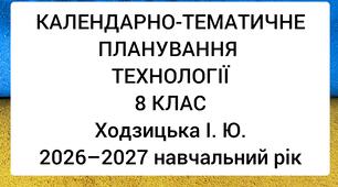 КАЛЕНДАРНО-ТЕМАТИЧНЕ ПЛАНУВАННЯ ТЕХНОЛОГІЇ, 8 КЛАС,  Ходзицька І. Ю. 2026–2027 навчальний рік