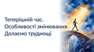 7 клас НУШ. Теперішній час. Особливості змінювання Долаємо труднощі