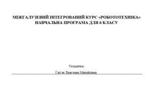Навчальна програма для 6 класу МІЖГАЛУЗЕВИЙ ІНТЕГРОВАНИЙ КУРС «РОБОТОТЕХНІКА» Укладено відповідно до модельної навчальної програми «Робототехніка. 5–6 кла-си» для закладів загальної середньої освіти (автори Сокол І. М., Ченцов О. М.).