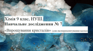 Навчальне дослідження 7 «Вирощування кристалів» (для експериментування вдома) Хімія 9 клас НУШ (робочий аркуш+презентація)