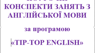 ПОУРОЧНІ КОНСПЕКТИ ЗАНЯТЬ З АНГЛІЙСЬКОЇ МОВИ за програмою «TIP-TOP ENGLISH», тема «Підсумкове узагальнення року» Травень