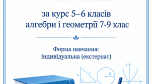 Індивідуальний навчальний план  з математики за курс 5–6 класів алгебри і геометрії 7-9 клас Форма навчання: індивідуальна (екстернат)