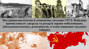 Внутрішньополітична й економічна ситуація УРСР.  Відбудова промисловості: джерела та ресурси (праця мобілізованих, військовополонених, репатріантів, в’язнів виправно-трудових таборів).