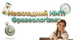 НМТ з української мови: тестові завдання з теми "Фразеологізми. Заповнення пропусків"