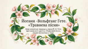 9 клас НУШ. Роль Й.-В. Ґете в історії європейського Просвітництва. Нове розуміння природи у ліриці Ґете. Ідея кохання й щастя у «Травневій пісні», ознаки фольклору у творі. (презентація + конспект уроку + робочий аркуш)