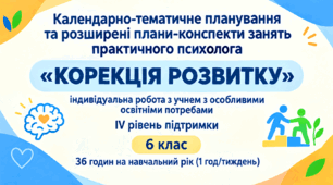 Календарно-тематичне планування та розширені плани-конспекти занять практичного психолога «КОРЕКЦІЯ РОЗВИТКУ» індивідуальна робота з учнем з особливими освітніми потребами IV рівень підтримки 6 клас 36 годин на навчальний рік (1 год/тиждень)