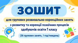 ЗОШИТ для групових розвивально-корекційних занять з розвитку та корекції психічних процесів здобувачів освіти 1 класу (36 групових занять, 1 год/тиждень)
