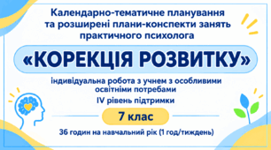 Календарно-тематичне планування та розширені плани-конспекти занять практичного психолога «КОРЕКЦІЯ РОЗВИТКУ» індивідуальна робота з учнем з особливими освітніми потребами IV рівень підтримки 7 клас 36 годин на навчальний рік (1 год/тиждень)