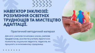 Навігатор інклюзії: розуміння освітніх труднощів та мистецтво адаптації. Практичний методичний матеріал