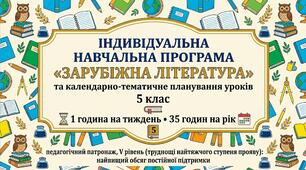 Індивідуальна навчальна програма "Зарубіжна література" та календарно-тематичне планування уроків   5  клас,  1 година на тиждень • 35 годин на рік   педагогічний патронаж, V рівень (труднощі найтяжчого ступеня прояву):  найвищий обсяг постійної підтримки