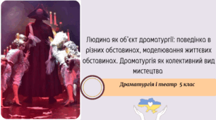 Людина як об’єкт драматургії: поведінка в різних обставинах, моделювання життєвих обставинах. Драматургія як колективний вид мистецтва